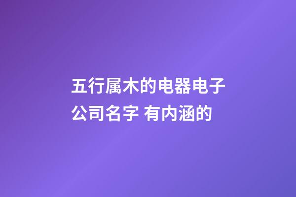 五行属木的电器电子公司名字 有内涵的-第1张-公司起名-玄机派